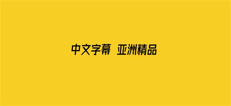 >中文字幕 亚洲精品 第1页横幅海报图